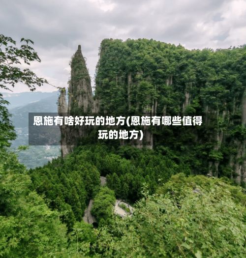 恩施有啥好玩的地方(恩施有哪些值得玩的地方)-第3张图片