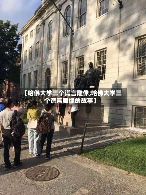 【哈佛大学三个谎言雕像,哈佛大学三个谎言雕像的故事】-第2张图片