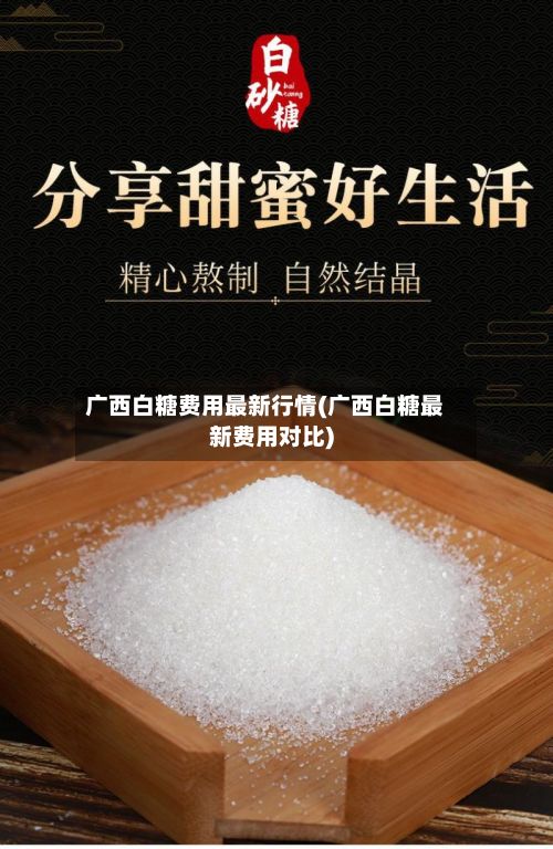 广西白糖费用最新行情(广西白糖最新费用对比)