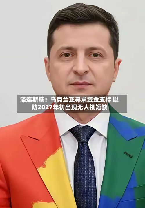泽连斯基：乌克兰正寻求资金支持 以防2027年初出现无人机短缺-第2张图片