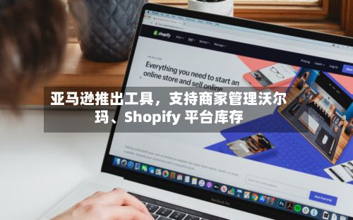亚马逊推出工具，支持商家管理沃尔玛、Shopify 平台库存-第2张图片