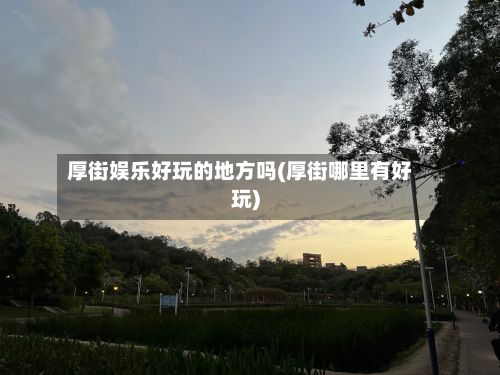 厚街娱乐好玩的地方吗(厚街哪里有好玩)
