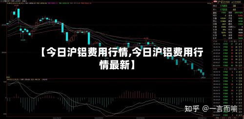 【今日沪铝费用行情,今日沪铝费用行情最新】-第3张图片