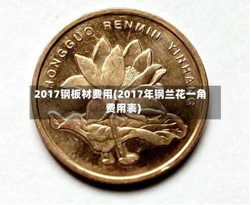 2017钢板材费用(2017年钢兰花一角费用表)-第3张图片