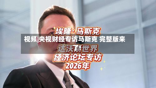 视频|央视财经专访马斯克 完整版来了!
