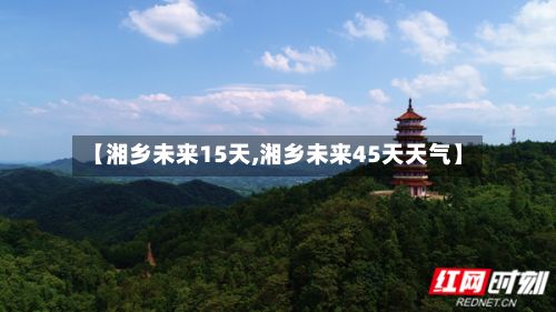 【湘乡未来15天,湘乡未来45天天气】