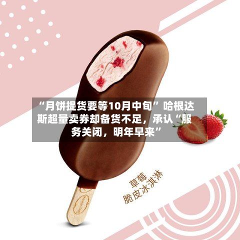 “月饼提货要等10月中旬” 哈根达斯超量卖券却备货不足	，承认“服务关闭，明年早来”-第1张图片