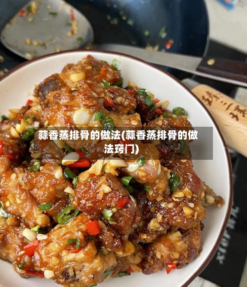 蒜香蒸排骨的做法(蒜香蒸排骨的做法窍门)