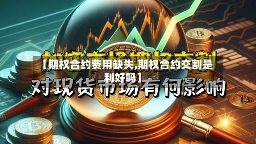 【期权合约费用缺失,期权合约交割是利好吗】