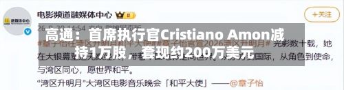 高通：首席执行官Cristiano Amon减持1万股	，套现约200万美元-第2张图片
