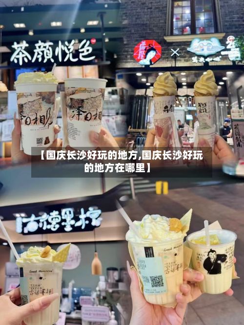 【国庆长沙好玩的地方,国庆长沙好玩的地方在哪里】-第2张图片