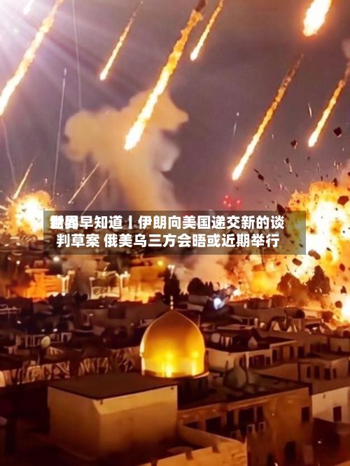 世界
新闻早知道丨伊朗向美国递交新的谈判草案 俄美乌三方会晤或近期举行-第2张图片