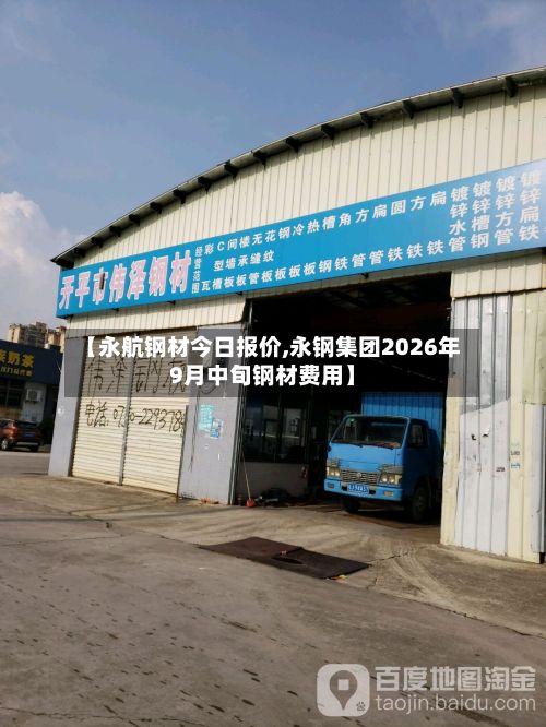 【永航钢材今日报价,永钢集团2026年9月中旬钢材费用】