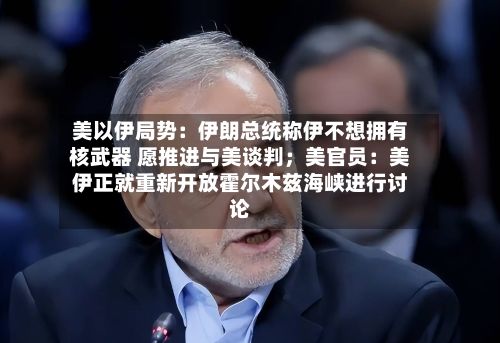 美以伊局势：伊朗总统称伊不想拥有核武器 愿推进与美谈判；美官员：美伊正就重新开放霍尔木兹海峡进行讨论
