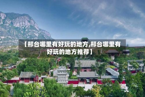 【邢台哪里有好玩的地方,邢台哪里有好玩的地方推荐】-第2张图片
