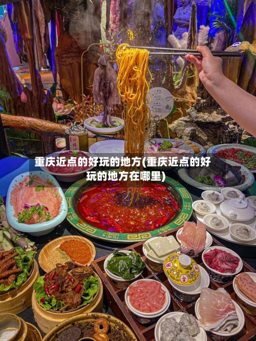 重庆近点的好玩的地方(重庆近点的好玩的地方在哪里)-第2张图片