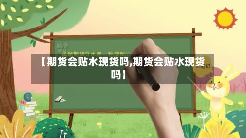 【期货会贴水现货吗,期货会贴水现货吗】