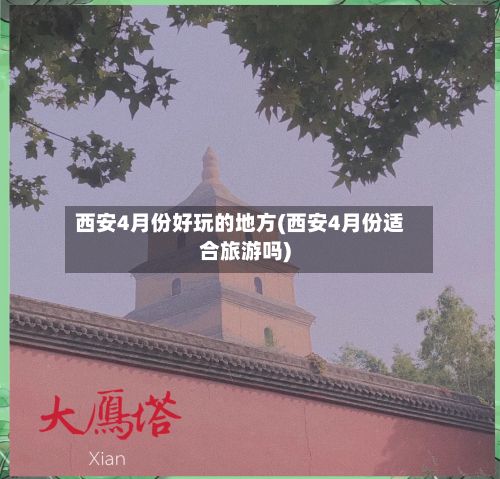 西安4月份好玩的地方(西安4月份适合旅游吗)