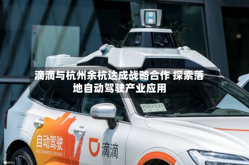 滴滴与杭州余杭达成战略合作 探索落地自动驾驶产业应用-第2张图片