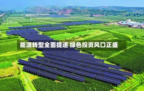 能源转型全面提速 绿色投资风口正盛-第2张图片