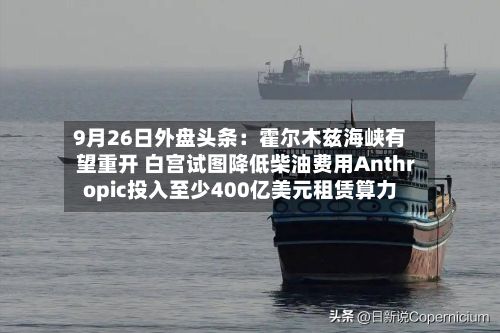 9月26日外盘头条：霍尔木兹海峡有望重开 白宫试图降低柴油费用Anthropic投入至少400亿美元租赁算力-第2张图片