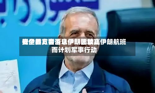 据伊朗方面消息伊朗比较高安全委员会否认伊朗因禁止伊朗航班而计划军事行动-第2张图片