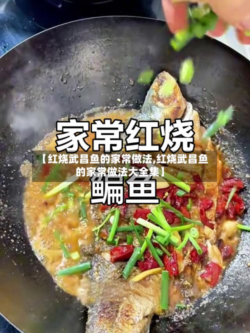 【红烧武昌鱼的家常做法,红烧武昌鱼的家常做法大全集】