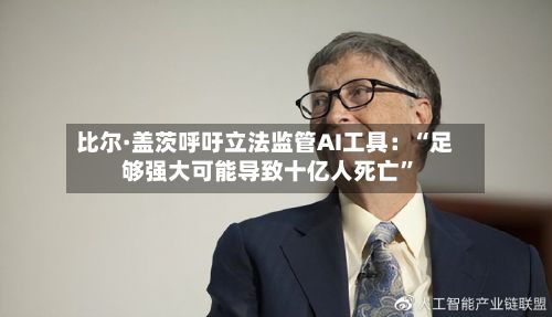 比尔·盖茨呼吁立法监管AI工具：“足够强大可能导致十亿人死亡”-第2张图片