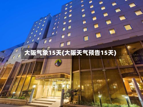 大阪气象15天(大阪天气预告15天)