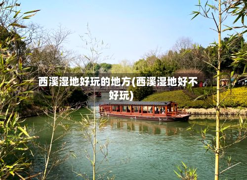 西溪湿地好玩的地方(西溪湿地好不好玩)