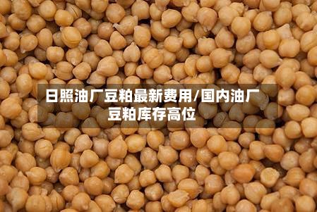 日照油厂豆粕最新费用/国内油厂豆粕库存高位-第2张图片