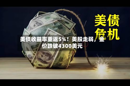 美债收益率重返5%！美股走弱，金价跌破4300美元-第1张图片