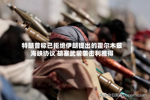 特朗普称已拒绝伊朗提出的霍尔木兹海峡协议 胡塞武装袭击利雅得
