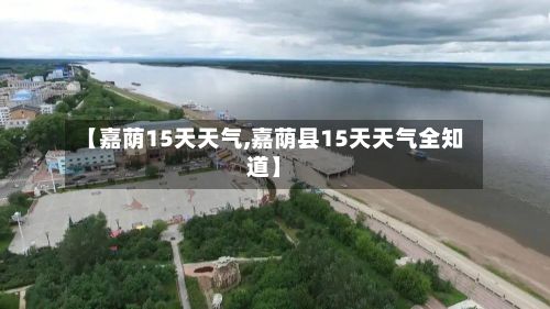 【嘉荫15天天气,嘉荫县15天天气全知道】-第2张图片