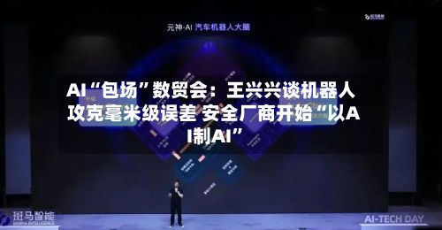 AI“包场”数贸会：王兴兴谈机器人攻克毫米级误差 安全厂商开始“以AI制AI”