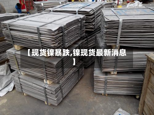 【现货镍暴跌,镍现货最新消息】-第2张图片