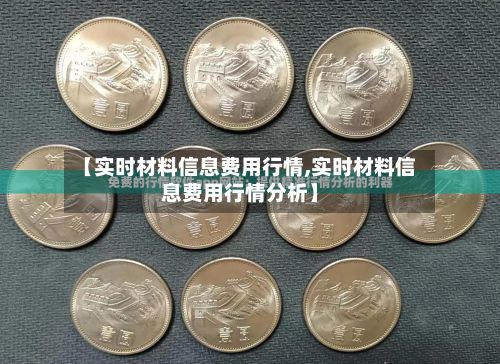 【实时材料信息费用行情,实时材料信息费用行情分析】