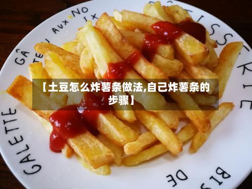 【土豆怎么炸薯条做法,自己炸薯条的步骤】