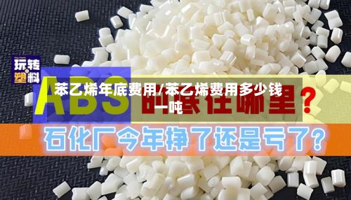 苯乙烯年底费用/苯乙烯费用多少钱一吨-第3张图片