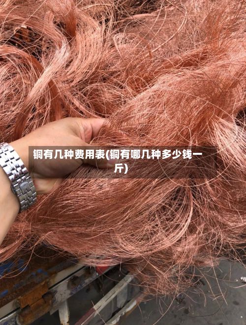 铜有几种费用表(铜有哪几种多少钱一斤)