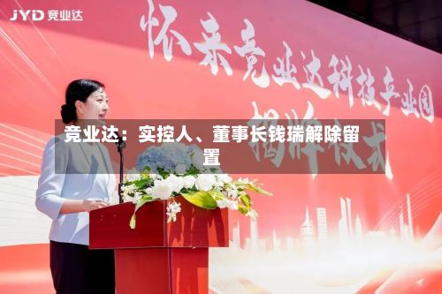 竞业达：实控人、董事长钱瑞解除留置-第2张图片