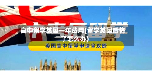 高中留学英国一年费用(留学英国后悔了怎么办)-第3张图片