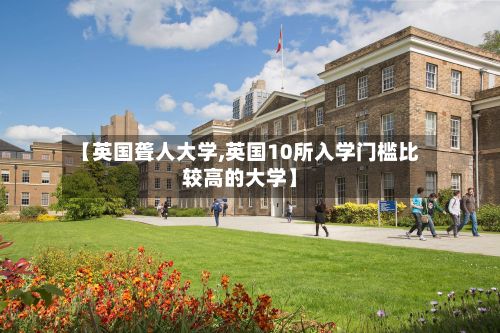 【英国聋人大学,英国10所入学门槛比较高的大学】