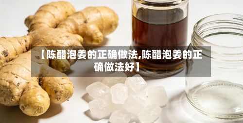 【陈醋泡姜的正确做法,陈醋泡姜的正确做法好】-第2张图片
