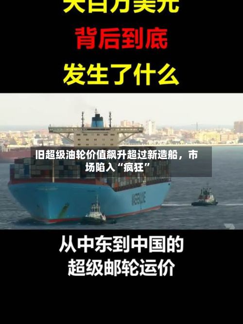 旧超级油轮价值飙升超过新造船，市场陷入“疯狂”
