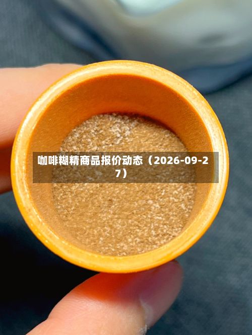 咖啡糊精商品报价动态（2026-09-27）-第1张图片