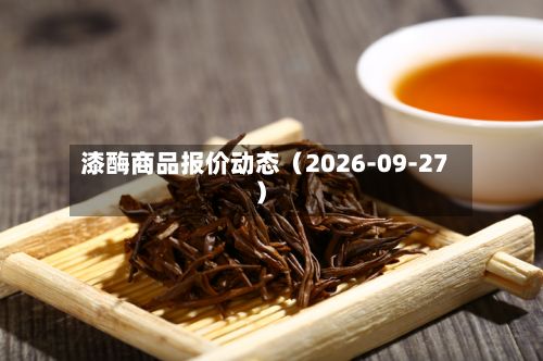 漆酶商品报价动态（2026-09-27）-第2张图片