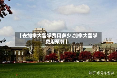 【去加拿大留学费用多少,加拿大留学费用预算】-第2张图片