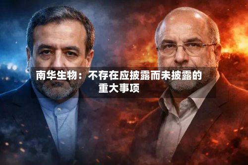 南华生物：不存在应披露而未披露的重大事项-第1张图片