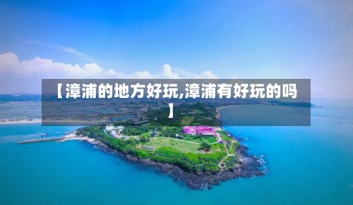 【漳浦的地方好玩,漳浦有好玩的吗】-第2张图片